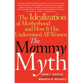 The Mommy Myth: The Idealization of Motherhood and How It Has Undermined All Women