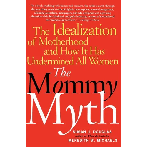 The Mommy Myth: The Idealization of Motherhood and How It Has Undermined All Women