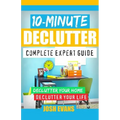 10-Minute Declutter: Complete Expert Guide: Declutter Your Home. Declutter Your Life.