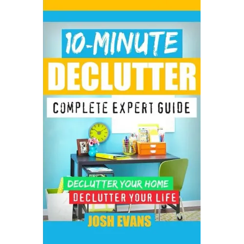 10-Minute Declutter: Complete Expert Guide: Declutter Your Home. Declutter Your Life.