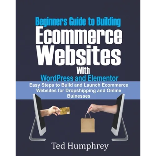 Beginners Guide to Building Ecommerce Websites With WordPress and Elementor: Easy steps to Build and launch ecommerce websites for dropshipping and on