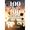 100 Latinos 100 Historias 2nd Edition: A Closer Look to Their Stories