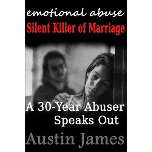 Emotional Abuse: Silent Killer of Marriage - A 30-Year Abuser Speaks Out