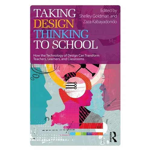 Taking Design Thinking to School: How the Technology of Design Can Transform Teachers, Learners, and Classrooms