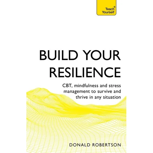 Build Your Resilience: Cbt, Mindfulness and Stress Management to Survive and Thrive in Any Situation