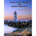 Power to Heal Opioid and Alcohol Addiction: Recovery Workbook