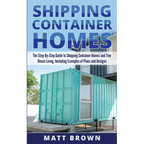 Shipping Container Homes: The Step-By-Step Guide to Shipping Container Homes and Tiny house living, Including Examples of Plans and Designs - Paperback