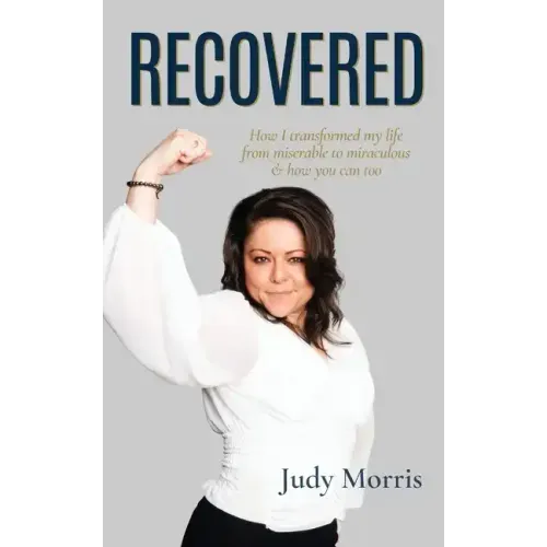 Recovered: How I transformed my life from miserable to miraculous & how you can too