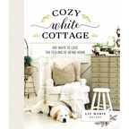 Cozy White Cottage: 100 Ways to Love the Feeling of Being Home (the Perfect Gift for People Who Love Interior Design, Decorating, Diy, Crafting, and C - Hardcover