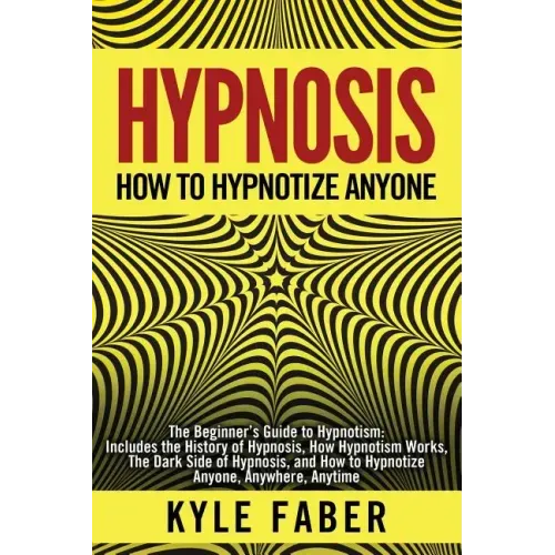 Hypnosis - How to Hypnotize Anyone: The Beginner's Guide to Hypnotism - Includes the History of Hypnosis, How Hypnotism Works, The Dark Side of Hypnos