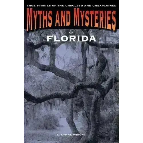 Myths and Mysteries of Florida: True Stories Of The Unsolved And Unexplained