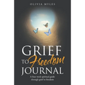 Grief to Freedom Journal: A Four Week Spiritual Guide Through Grief to Freedom