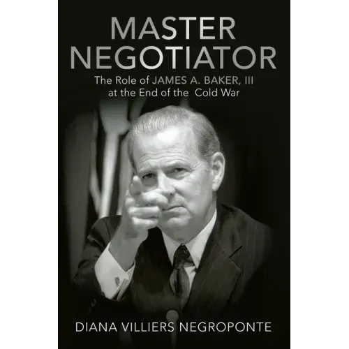 Master Negotiator: The Role of James A. Baker, Iii at the End of the Cold War