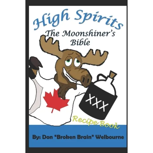 High Spirits: The Moonshiner's Recipe Bible