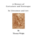 A History of Caricature and Grotesque: In Literature and Art