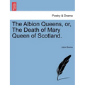 The Albion Queens, Or, the Death of Mary Queen of Scotland.