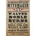 American Mythmaker: Walter Noble Burns and the Legends of Billy the Kid, Wyatt Earp, and Joaquín Murrieta