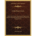 Codex Rosae Crucis: A Rare And Curious Manuscript Of Rosicrucian Interest, Now Published For The First Time In Its Original Form