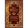 Book Binding for Bibliophiles - Being Notes on Some Technical Features of the Well Bound Book for the Aid of Connoisseurs - Together with a Sketch of