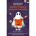 Ghost Writing: A Step-by-step Guide to Haunt Your Readers (Launch Your Own Successful Writing Career by Writing Books for Others)