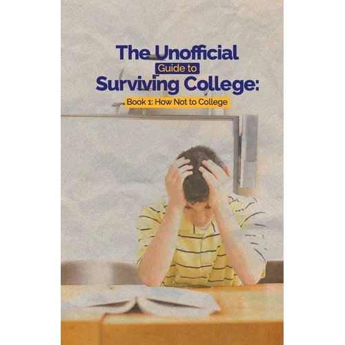 The Unofficial Guide to Surviving College: Book 1: How Not to College