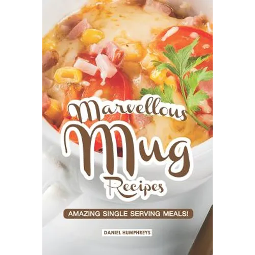 Marvellous Mug Recipes: Amazing Single Serving Meals!
