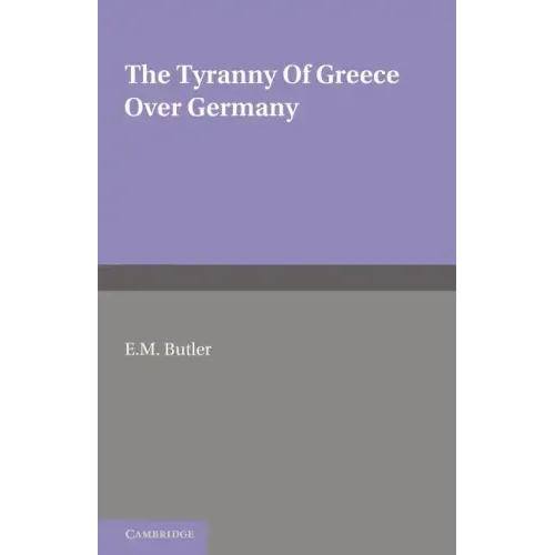 The Tyranny of Greece Over Germany: A Study of the Influence Exercised by Greek Art and Poetry Over the Great German Writers of the Eighteenth, Ninete