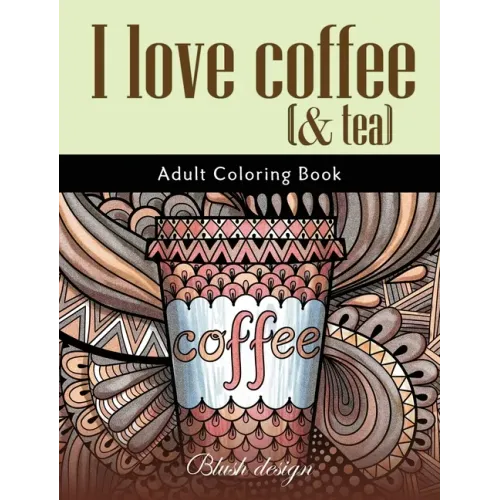 I Love Coffee and Tea: Adult Coloring Book