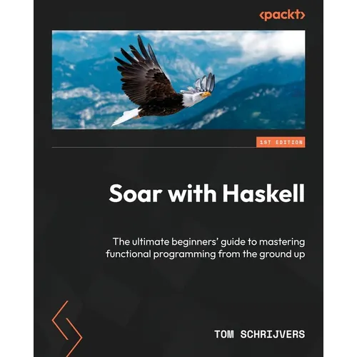 Soar with Haskell: The ultimate beginners' guide to mastering functional programming from the ground up