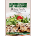 The Mediterranean Diet for Beginners: 50+ Easy, Flavorful Recipes for Lifelong Health