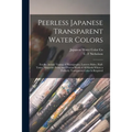 Peerless Japanese Transparent Water Colors: for the Artistic Tinting of Photographs, Lantern Slides, Half-tones, Magazine Prints and Process Work of A