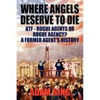 Where Angels Deserve to Die/ATF-Rogue Agents or Rogue Agency? A Former Agent's History - Paperback