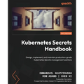 Kubernetes Secrets Handbook: Design, implement, and maintain production-grade Kubernetes Secrets management solutions