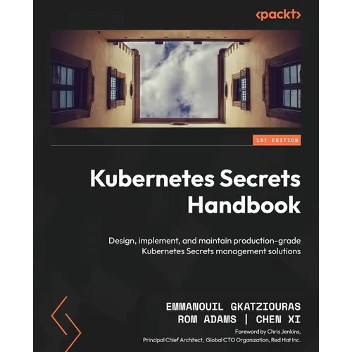 Kubernetes Secrets Handbook: Design, implement, and maintain production-grade Kubernetes Secrets management solutions