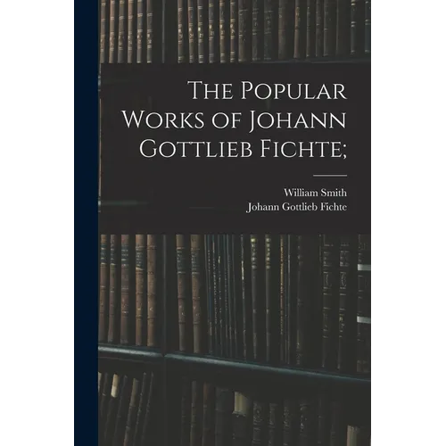 The Popular Works of Johann Gottlieb Fichte;