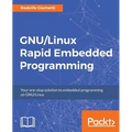 GNU/Linux Rapid Embedded Programming: Your one-stop solution to embedded programming on GNU/Linux