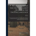 A Dictionary of the First or Oldest Words in the English Language: From the Semi-Saxon Period of A.D. 1250 to 1300. Consisting of an Alphabetical Inve