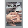 Glory of Dads: Celebrating and Honoring the Legacy of Expectional Dads