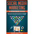 Social Media Marketing a Strategic Guide: Learn the Best Digital Advertising Approach & Strategies for Boosting Your Agency or Business with the Power