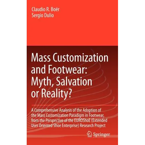 Mass Customization and Footwear: Myth, Salvation or Reality?: A Comprehensive Analysis of the Adoption of the Mass Customization Paradigm in Footwear,