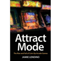 Attract Mode: The Rise and Fall of Coin-Op Arcade Games