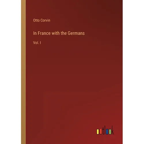 In France with the Germans: Vol. I