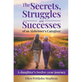 The Secrets, Struggles and Successes of an Alzheimer's Caregiver: A daughter's twelve-year journey