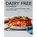 Dairy Free Cookbook: Your Essential Cookbook for Everyday Meals, Snacks, and Sweets