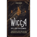 Wicca Spell Book for Beginners: Learn Witchcraft Rituals, White, Red, Black, and Rune Magic with this Easy to Read Guide
