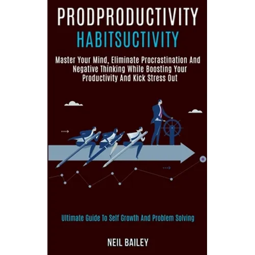 Productivity Habits: Master Your Mind, Eliminate Procrastination and Negative Thinking While Boosting Your Productivity and Kick Stress Out (Ultimate
