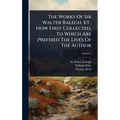 The Works Of Sir Walter Ralegh, Kt., Now First Collected, To Which Are Prefixed The Lives Of The Author