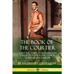 The Book of the Courtier: A Historic Guide to Manners and Etiquette in the Royal Courts of Renaissance Europe - Paperback