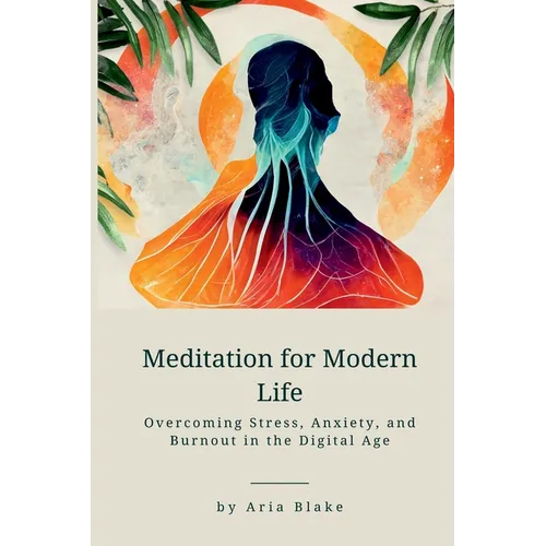 Meditation for Modern Life: Overcoming Stress, Anxiety, and Burnout in the Digital Age