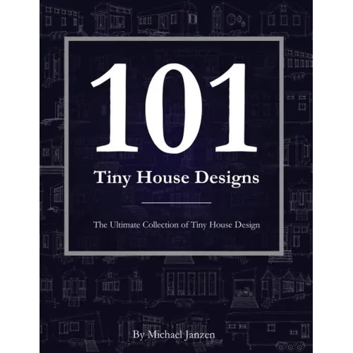 101 Tiny House Designs: The Ultimate Collection of Tiny House Design